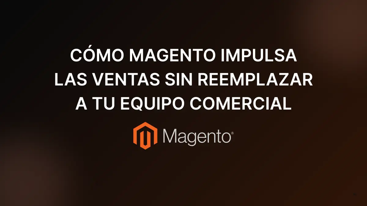 como-magento-impulsa-las-ventas-sin-reemplazar-a-tu-equipo-comercial