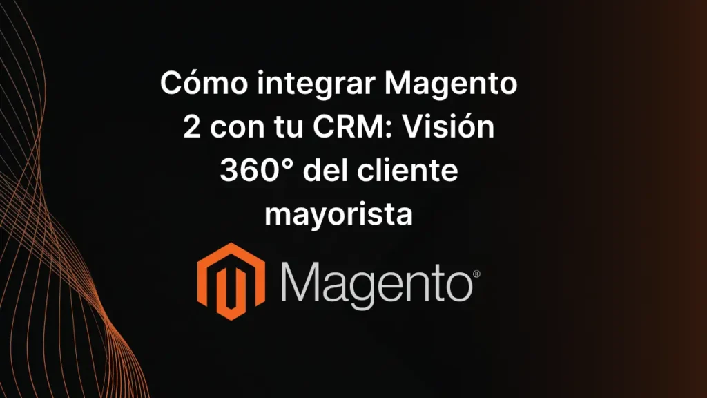 Cómo integrar Magento 2 con tu CRM_ Visión 360° del cliente mayorista