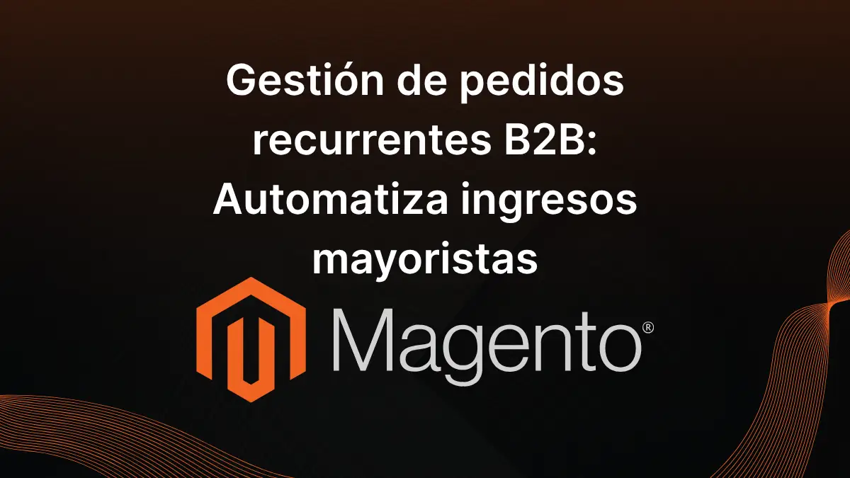 Gestión de pedidos recurrentes B2B_ Automatiza ingresos mayoristas