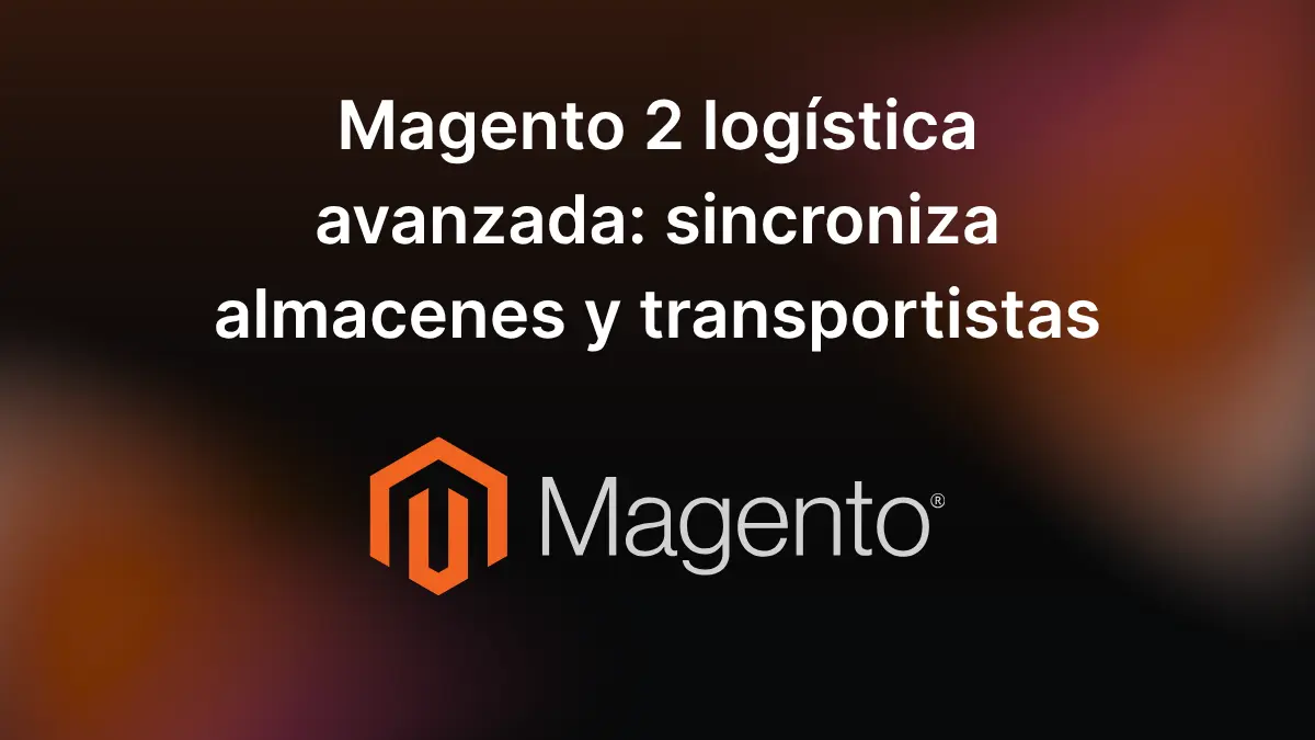 Magento 2 logística avanzada_ sincroniza almacenes y transportistas