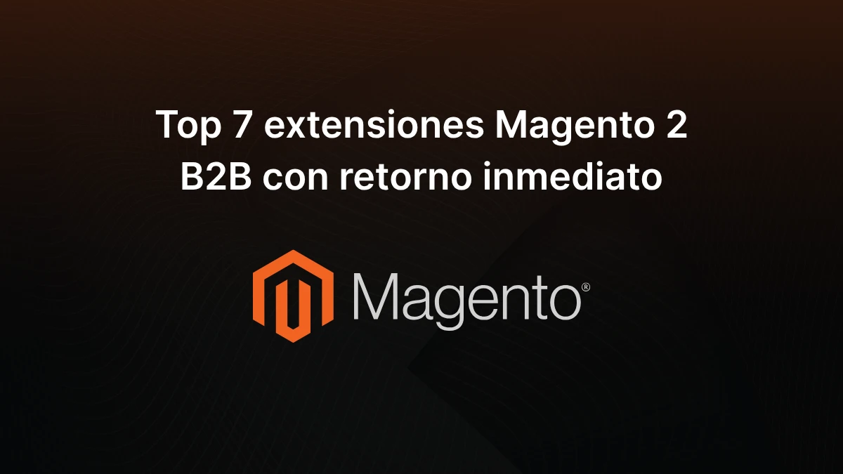 Top 7 extensiones Magento 2 B2B con retorno inmediato