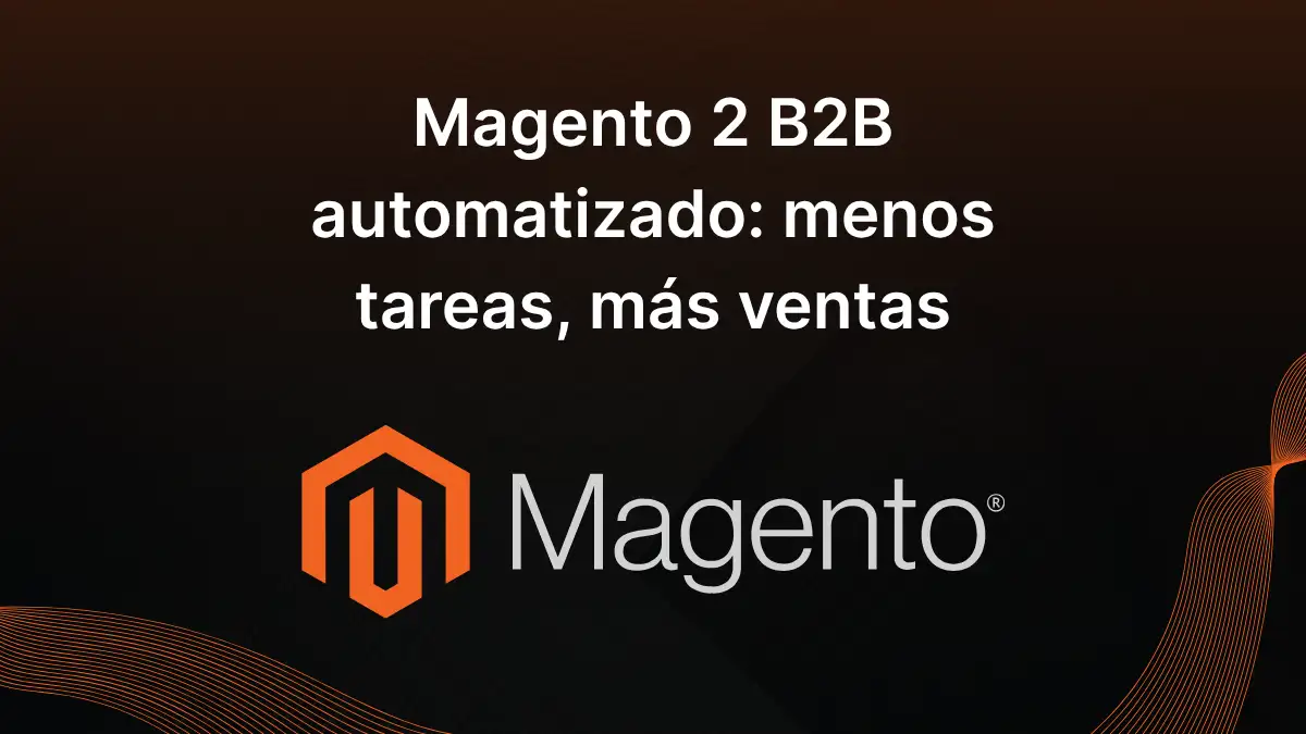 Magento 2 B2B automatizado menos tareas, más ventas
